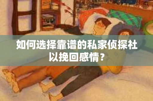 如何选择靠谱的私家侦探社以挽回感情? 如何选择靠谱的私家侦探社以挽回感情?