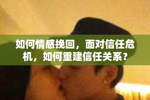 如何情感挽回，面对信任危机，如何重建信任关系？