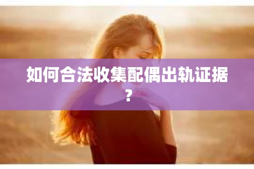 如何合法收集配偶出轨证据？