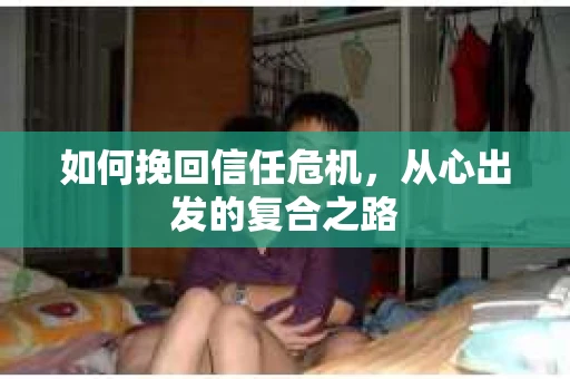 如何挽回信任危机，从心出发的复合之路
