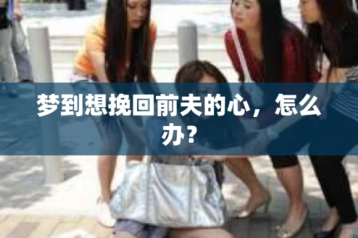 梦到想挽回前夫的心，怎么办？