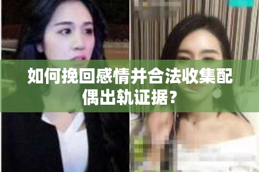 如何挽回感情并合法收集配偶出轨证据？