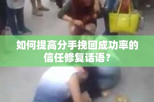 如何提高分手挽回成功率的信任修复话语？
