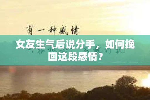 女友生气后说分手，如何挽回这段感情？