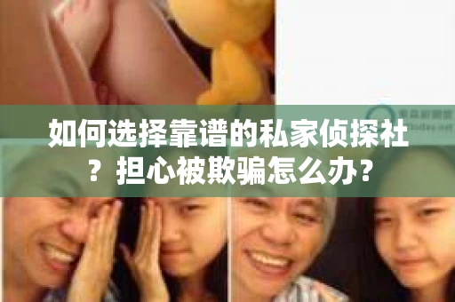 如何选择靠谱的私家侦探社？担心被欺骗怎么办？