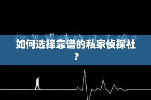如何选择靠谱的私家侦探社？