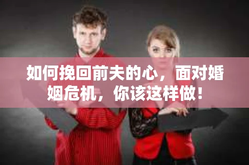 如何挽回前夫的心，面对婚姻危机，你该这样做！