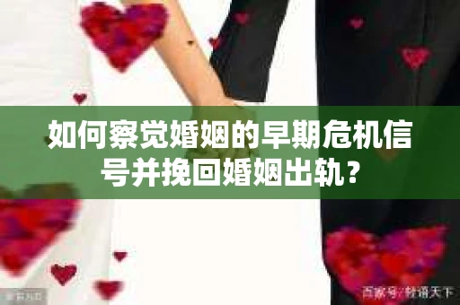 如何察觉婚姻的早期危机信号并挽回婚姻出轨？