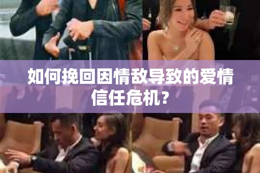 如何挽回因情敌导致的爱情信任危机？