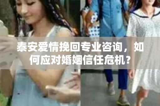 泰安爱情挽回专业咨询，如何应对婚姻信任危机？