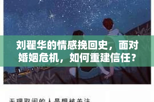 刘翟华的情感挽回史，面对婚姻危机，如何重建信任？