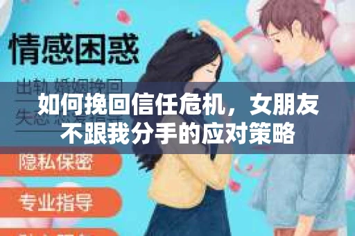 如何挽回信任危机，女朋友不跟我分手的应对策略