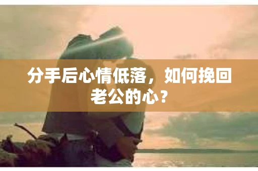 分手后心情低落，如何挽回老公的心？