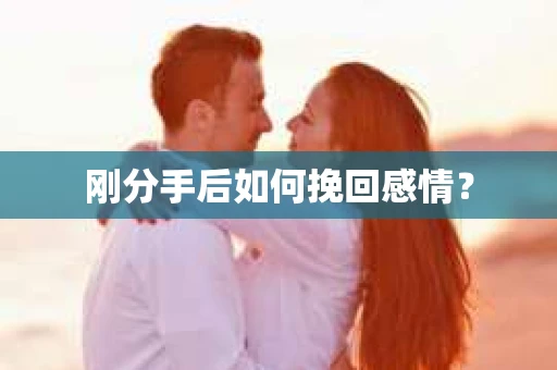 刚分手后如何挽回感情？
